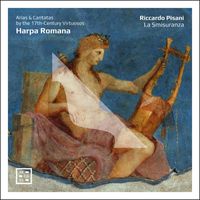 Riccardo Pisani and La smisuranza - Harpa Romana. Arias & Cantatas by the 17th-Century Virtuosos