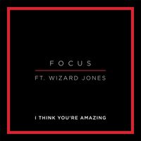 Focus - I Think Your Amazing (feat. Wizard Jones)