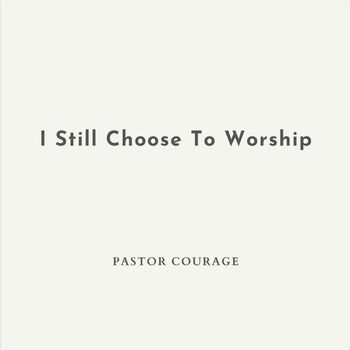 Pastor Courage - I Still Choose To Worship