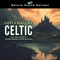 Nature Sound Retreat - Lofi + Nature Celtic: Lofi Chill Music & Nature Sounds for Relaxation