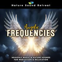 Nature Sound Retreat - Angelic Frequencies: Heavenly Music & Nature Sounds for Meditation & Relaxation