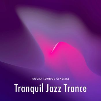 Mocha Lounge Classics - Tranquil Jazz Trance
