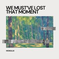 Monolux - We Must've Lost That Moment