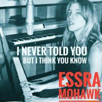 Essra Mohawk - I Never Told You but I Think You Know
