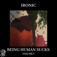 Ironic - BEING HUMAN SUCKS (Explicit)