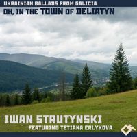 Iwan Strutynski - Oh, In the Town of Deliatyn: Ukrainian Ballads from Galicia