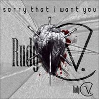 Rudy V. - Sorry That I Want You