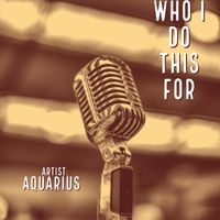 Aquarius - Who I Do This For (Explicit)