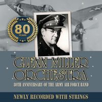 Glenn Miller Orchestra - 80TH ANNIVERSARY OF THE ARMY AIR FORCE BAND NEWLY RECORDED WITH STRINGS