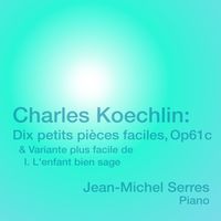 Jean-Michel Serres - Charles Koechlin: Dix petits pièces faciles, Op. 61c & Variante plus facile de I. L'enfant bien sage