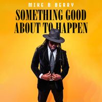 Mike B Berry - Something Good About to Happen