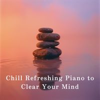 Relaxing BGM Project - Chill Refreshing Piano to Clear Your Mind