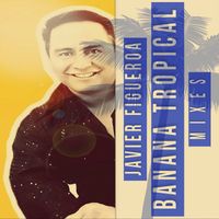 Javier Figueroa - Banana Tropical (Mixes)