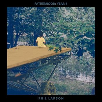 Phil Larson - Fatherhood: Year 6
