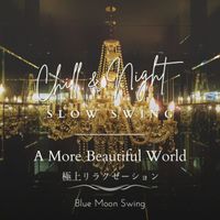 Blue Moon Swing - Chill & Night Slow Swing:極上リラクゼーション - A More Beautiful World