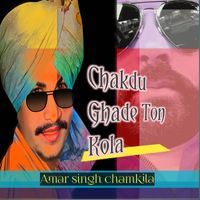 Amar Singh Chamkila - Chakdu Ghade Ton Kola