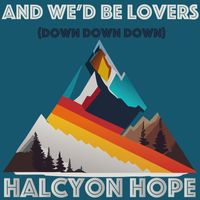 Halcyon Hope - And we'd be lovers (down down down)