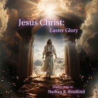 Nathan R. Bradford - Jesus Christ: Easter Glory