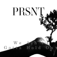Prsnt - We Ain't Gotta Hold On