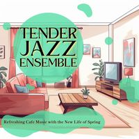 Tender Jazz Ensemble - Refreshing Cafe Music with the New Life of Spring