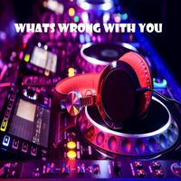 the dance music connection - WHATS WRONG WITH YOU