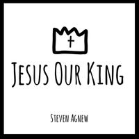 Steven Agnew - Jesus Our King