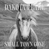 Dakota Pearl - SMALL TOWN GONE
