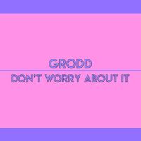 GRODD - Don't Worry About It