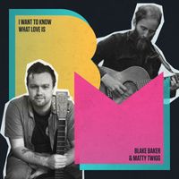 Blake Baker & Matty Twigg - I Want To Know What Love Is