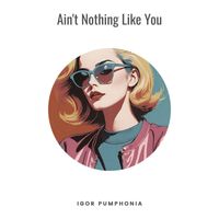 Igor Pumphonia - Ain't Nothing Like You