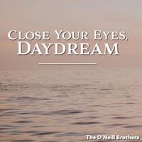 The O'Neill Brothers - Close Your Eyes, Daydream