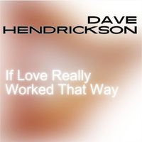 Dave Hendrickson - If Love Really Worked That Way