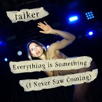 talker - Everything is Something (I Never Saw Coming)
