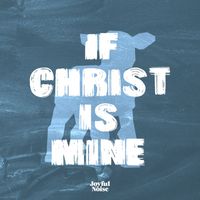 Joyful Noise - If Christ is Mine