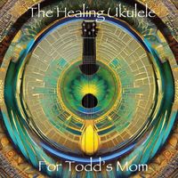 The Healing Ukulele - For Todd's Mom