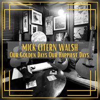 Mick Citern Walsh - Our Golden Days Our Happiest Days