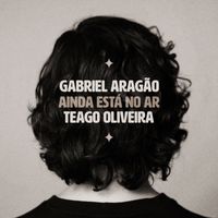 Gabriel Aragão, Teago Oliveira - Ainda Está No Ar