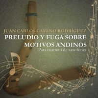 Juan Carlos Gamino Rodríguez - PRELUDIO Y FUGA SOBRE MOTIVOS ANDINOS (para cuarteto de saxofones)