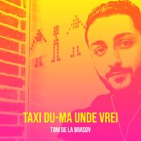 TONI DE LA BRASOV - Taxi Du-Ma Unde Vrei