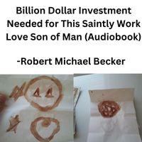 Robert Michael Becker - Billion Dollar Investment Needed for This Saintly Work Love Son of Man (Audiobook) (Explicit)
