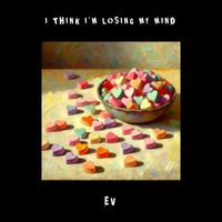 Ev - I Think I’m Losing My Mind
