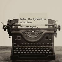 Matthew Mayer - Under the Typewriter (solo piano)