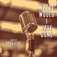 Aquarius - Where Would I Have Gone (Explicit)