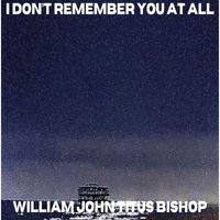 William John Titus Bishop - I Don't Remember You At All