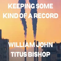 William John Titus Bishop - Keeping Some Kind of A Record