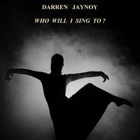 Darren Jaynoy - Who Will I Sing To?