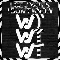 Loz J Yates - I Don't Know