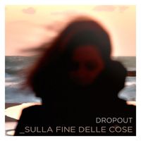 DropOut - Sulla Fine Delle Cose