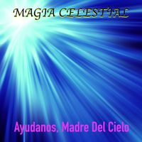 Magia Celestial - Ayúdanos, Madre Del Cielo
