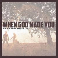 Clayton Hackle - When God Made You